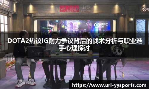 DOTA2热议IG耐力争议背后的战术分析与职业选手心理探讨