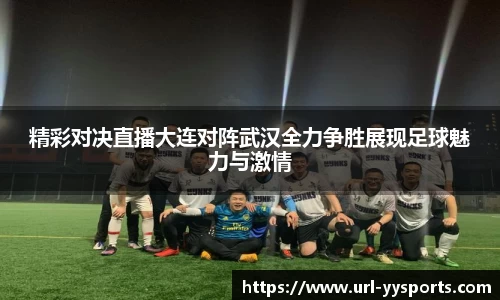 精彩对决直播大连对阵武汉全力争胜展现足球魅力与激情